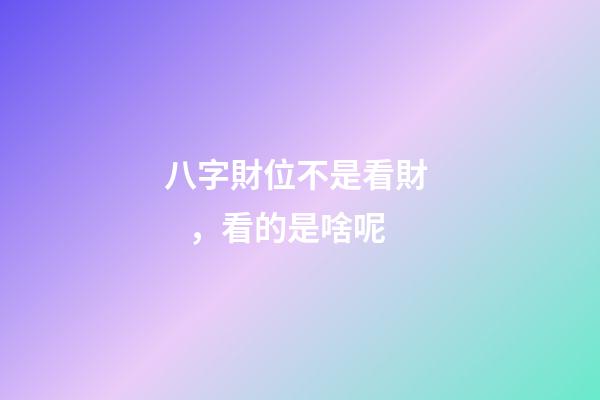 八字財位不是看財，看的是啥呢